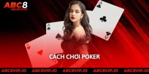 Cách Chơi Poker Chi Tiết Từ A - Z Giúp Thắng Nhanh