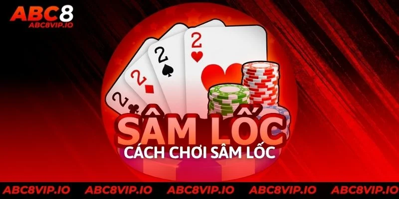 Hướng Dẫn Cách Chơi Sâm Lốc Dễ Dàng Dành Cho Tân Binh ABC8