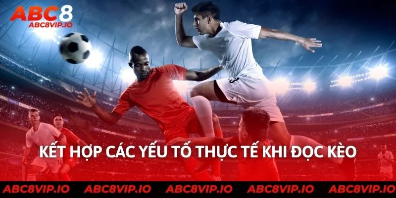 Kết hợp các yếu tố thực tế khi đọc kèo