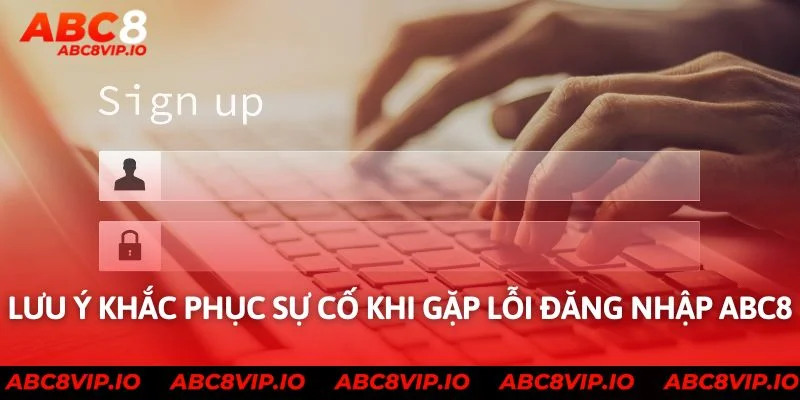 Lưu ý khắc phục sự cố khi gặp lỗi đăng nhập ABC8