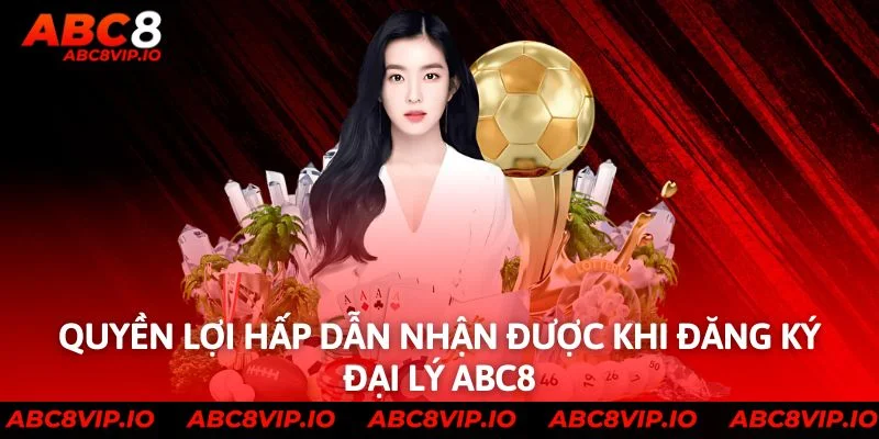Quyền lợi hấp dẫn nhận được khi đăng ký đại lý ABC8